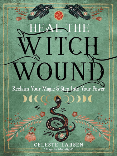 Heal the Witch Wound: Reclaim Your Magic and Step into Your Power by Celeste Larsen