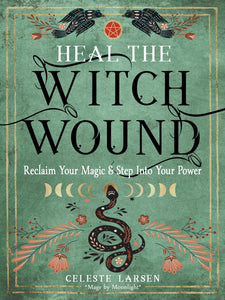 Heal the Witch Wound: Reclaim Your Magic and Step into Your Power by Celeste Larsen